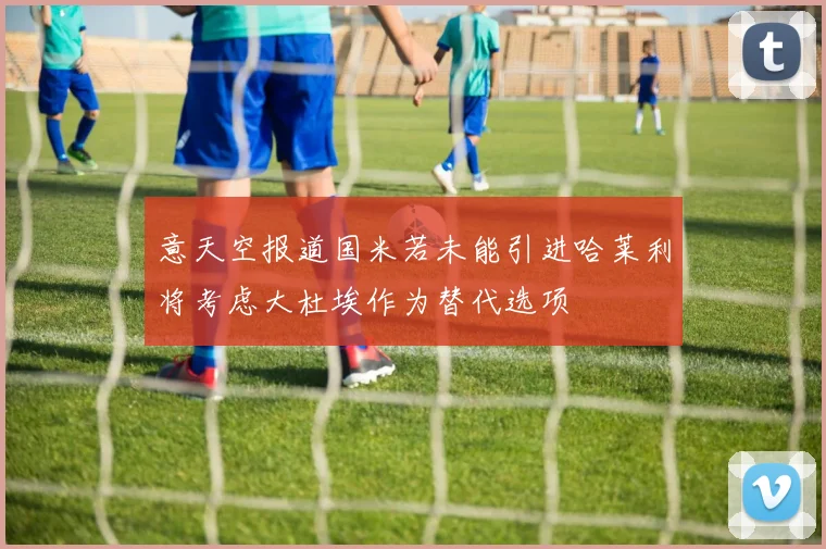 意天空报道国米若未能引进哈莱利将考虑大杜埃作为替代选项