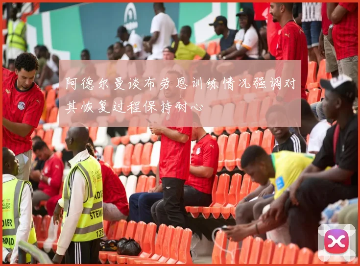 阿德尔曼谈布劳恩训练情况强调对其恢复过程保持耐心