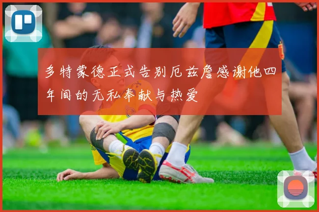 多特蒙德正式告别厄兹詹感谢他四年间的无私奉献与热爱