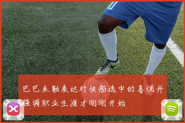 巴巴米勒表达对快船选中的喜悦并强调职业生涯才刚刚开始