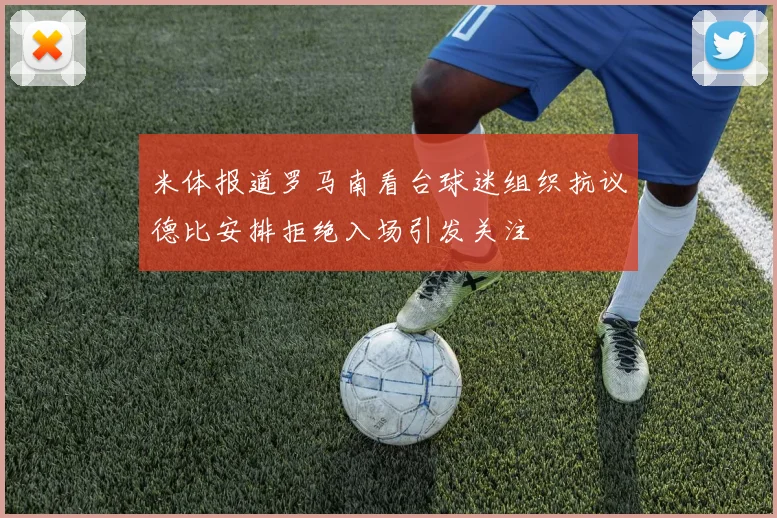 米体报道罗马南看台球迷组织抗议德比安排拒绝入场引发关注