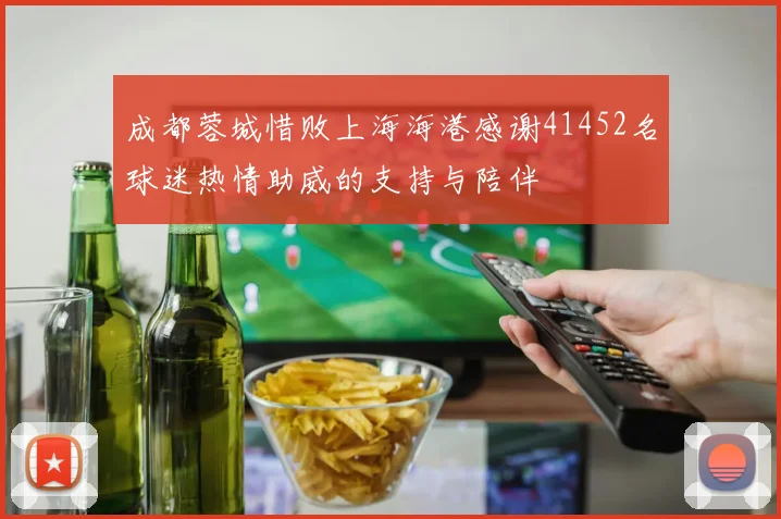 成都蓉城惜败上海海港感谢41452名球迷热情助威的支持与陪伴